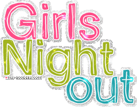 Girl,s Night Out !... Girl,s Night Out !...