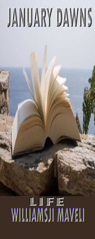 JANUARY DAWNS: DAY 9, WILLIAMSJI MAVELI WRITES, " LIFE " JANUARY DAWNS: DAY 9, WILLIAMSJI MAVELI WRITES, " LIFE "