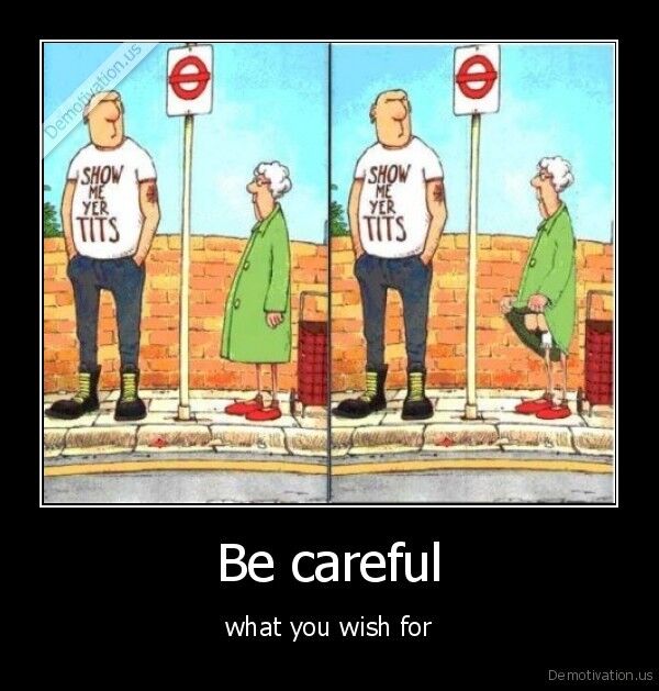 BE CAREFUL WHAT YOU WISH FOR !?X BE CAREFUL WHAT YOU WISH FOR !?X