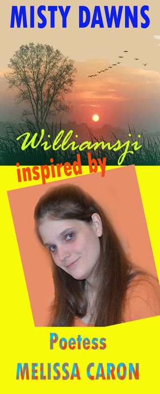 MISTY DAWNS: WILLIAMSJI MAVELI - MELISSA CARON INSPIRATIONAL SHORT POEM, I AM YOUR POETIC INSPIRATION MISTY DAWNS: WILLIAMSJI MAVELI - MELISSA CARON INSPIRATIONAL SHORT POEM, I AM YOUR POETIC INSPIRATION
