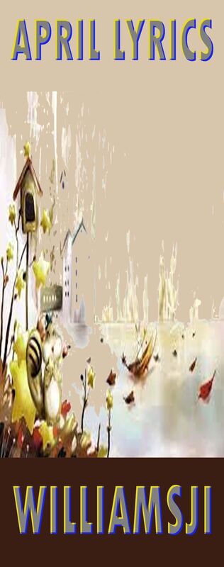 APRIL LYRICS: DAY 1 WILLIAMSJI MAVELI WRITES, A HEAL OF LOVE APRIL LYRICS: DAY 1 WILLIAMSJI MAVELI WRITES, A HEAL OF LOVE