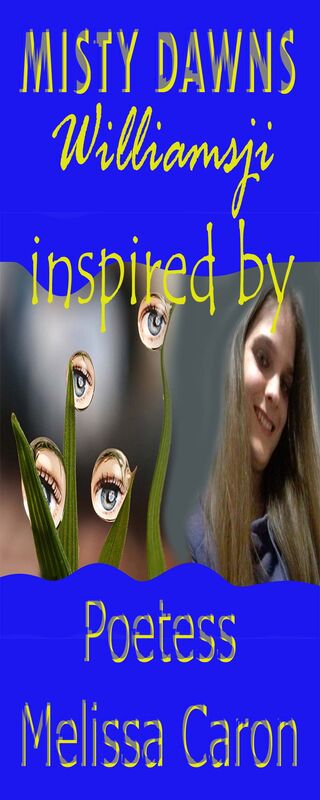 MISTY DAWNS: WILLIAMSJI MAVELI - MELISSA CARON INSPIRATIONAL SHORT POEM, FULFILMENT MISTY DAWNS: WILLIAMSJI MAVELI - MELISSA CARON INSPIRATIONAL SHORT POEM, FULFILMENT