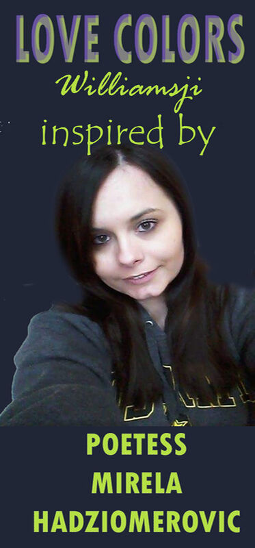 LOVE COLORS: WILLIAMSJI MAVELI – MIRELA HADZIOMEROVIC INSPIRATIONAL SHORT POEMS, I DO OWE YOU EVERYTHING FOR TODAY LOVE COLORS: WILLIAMSJI MAVELI – MIRELA HADZIOMEROVIC INSPIRATIONAL SHORT POEMS, I DO OWE YOU EVERYTHING FOR TODAY