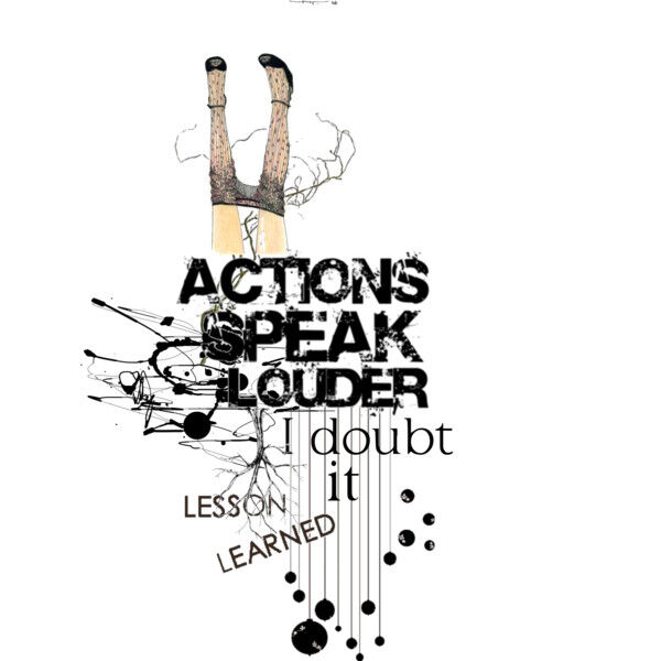 " ACTIONS...SPEAK MUCH LOUDER!?"X " ACTIONS...SPEAK MUCH LOUDER!?"X