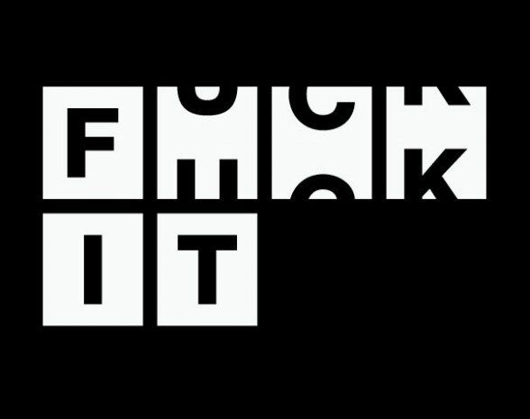 FUCK IT