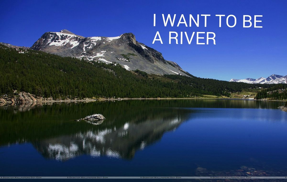 I WANT TO BE A RIVER