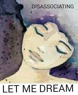 DISASSOCIATING- LET ME DREAM