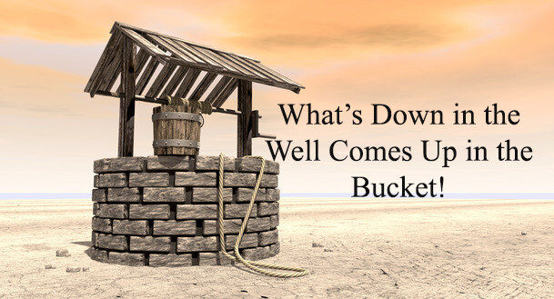 Whats In The Well Will Come Up In The Bucket