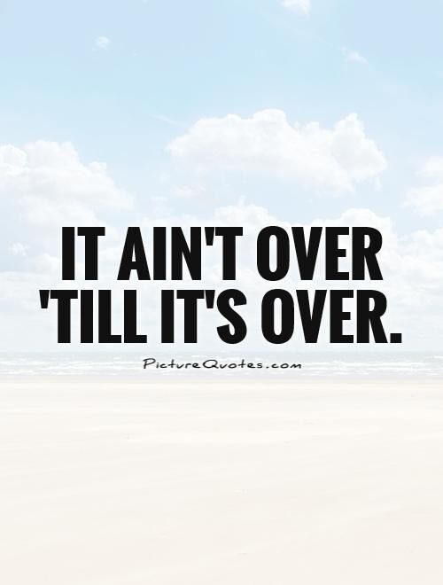 Aint Over Till Its Over