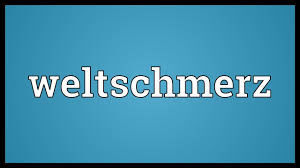 Weltschmerz germane to those feeling malaise