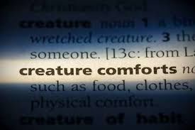 Me... creature of comfort? Bah