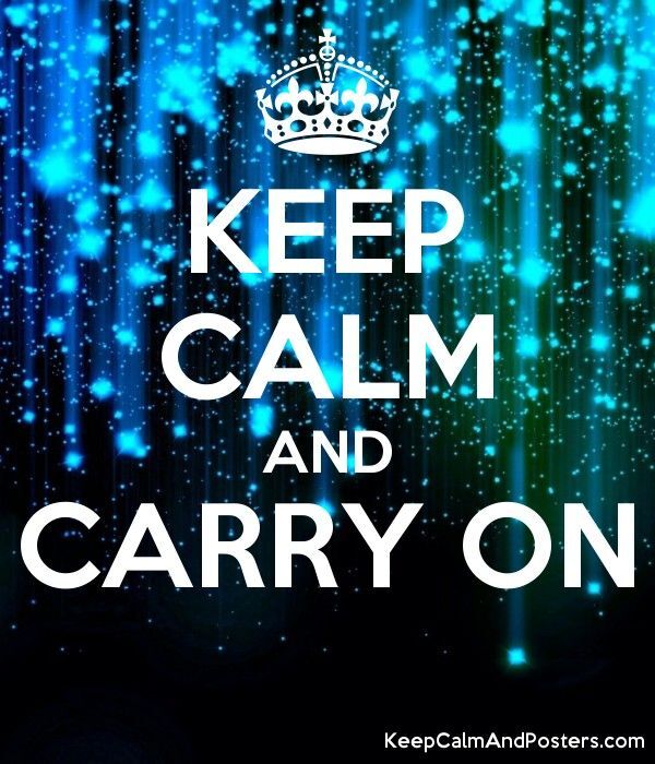Keep calm and carry on
