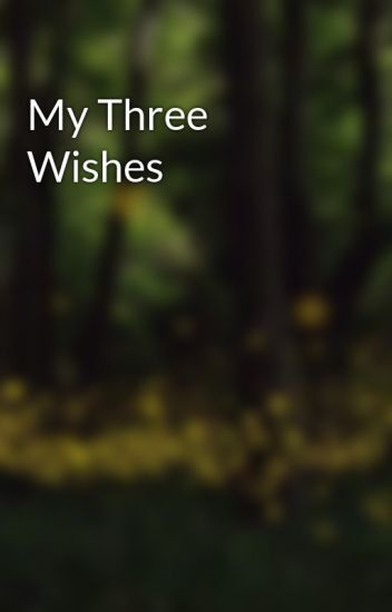 “My three wishes”