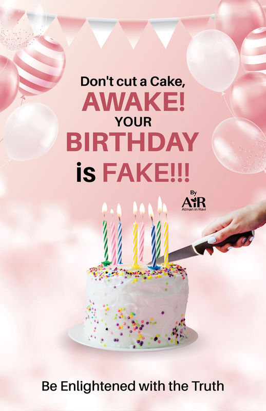 Don’t cut a cake! Awake! Your Birthday is Fake! 