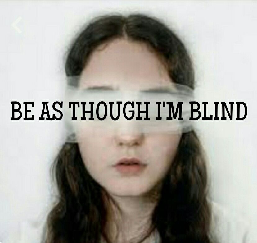 BE AS THOUGH I'M BLIND 