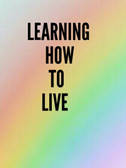 LEARNING HOW TO LIVE