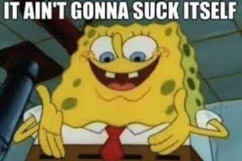 IT WONT SUCK ITSELF !?X