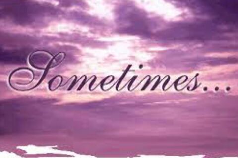 SOMETIMES...