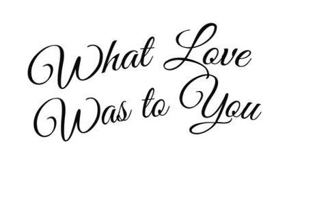 What Love Was to You