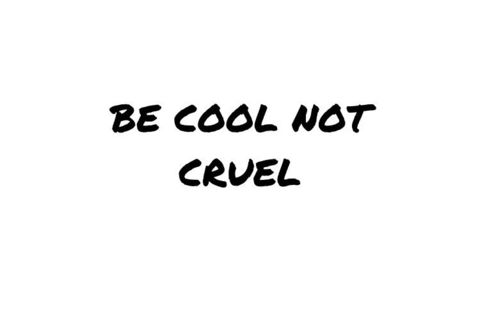 BE COOL NOT CRUEL