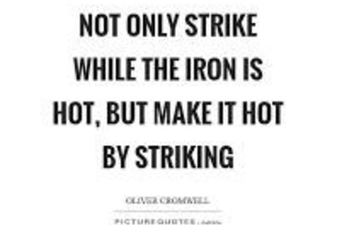 Strike While The Iron Is Hot