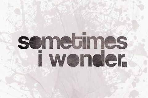 Some times I wonder