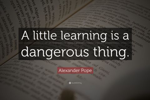 A  Little Learning Is A Dangerous Thing