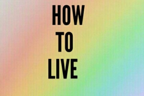 LEARNING HOW TO LIVE