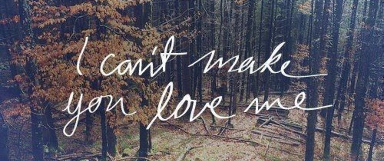I can’t make you love me