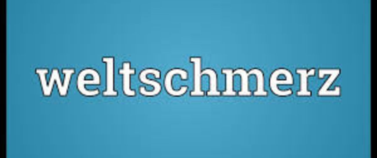 Weltschmerz germane to those feeling malaise