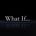 what if 
